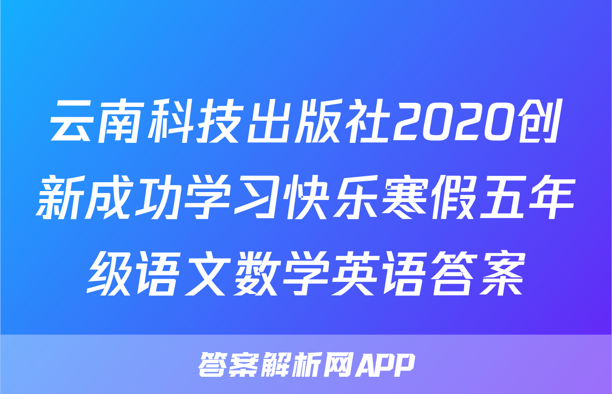 云南科技出版社2020创新成功学习快乐寒假五年级语文数学英语答案