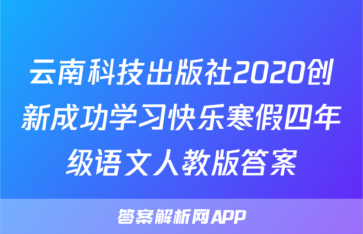 云南科技出版社2020创新成功学习快乐寒假四年级语文人教版答案