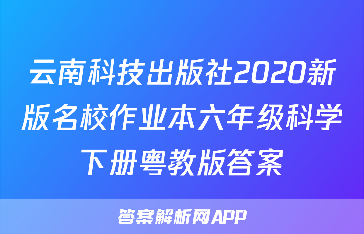 云南科技出版社2020新版名校作业本六年级科学下册粤教版答案