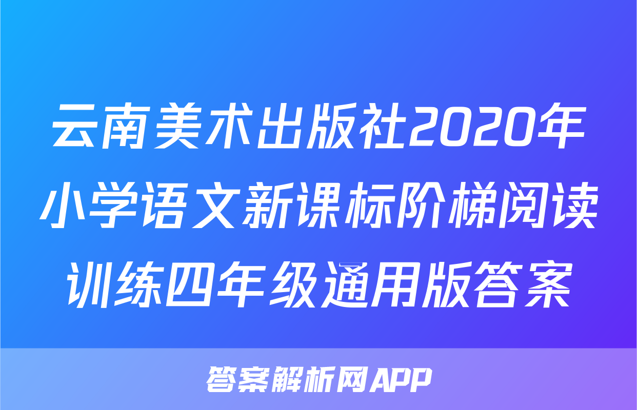 云南美术出版社2020年小学语文新课标阶梯阅读训练四年级通用版答案