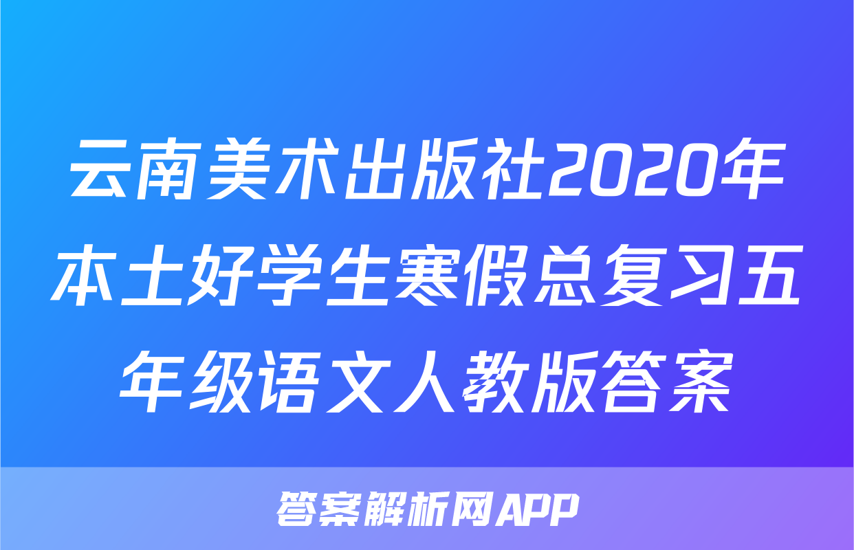 云南美术出版社2020年本土好学生寒假总复习五年级语文人教版答案