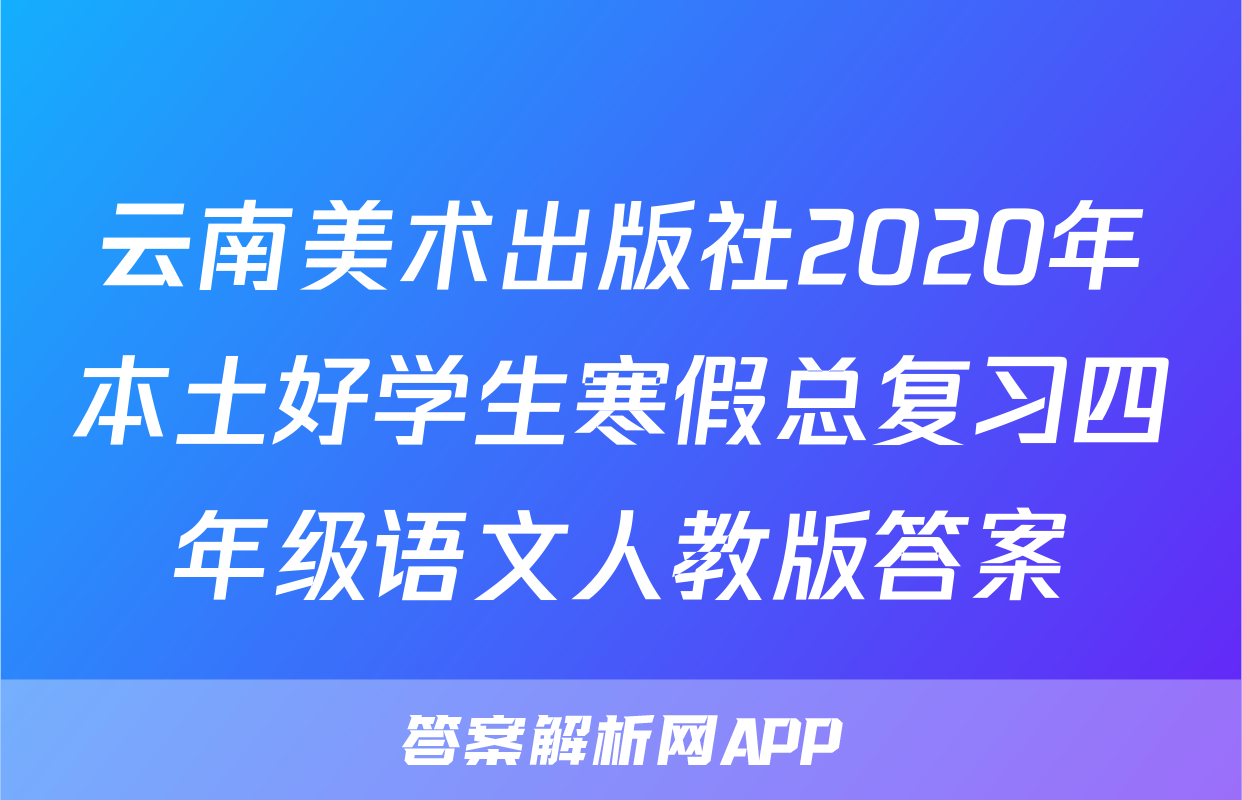 云南美术出版社2020年本土好学生寒假总复习四年级语文人教版答案