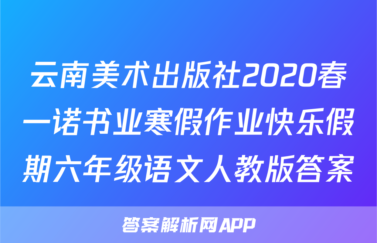 云南美术出版社2020春一诺书业寒假作业快乐假期六年级语文人教版答案