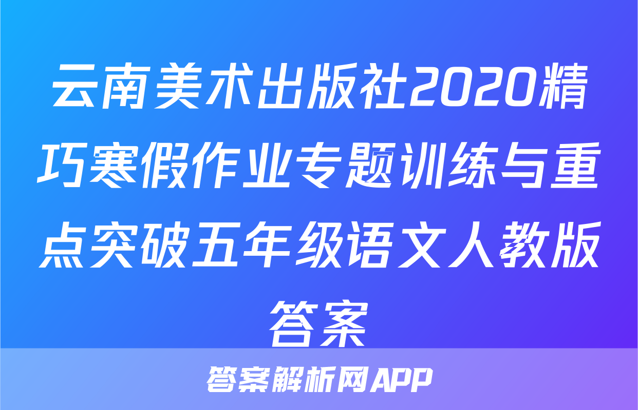 云南美术出版社2020精巧寒假作业专题训练与重点突破五年级语文人教版答案