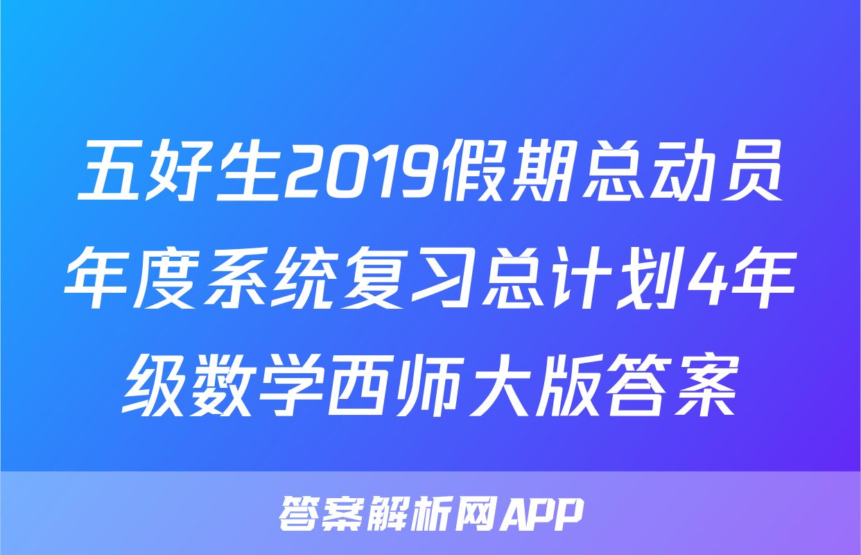 五好生2019假期总动员年度系统复习总计划4年级数学西师大版答案