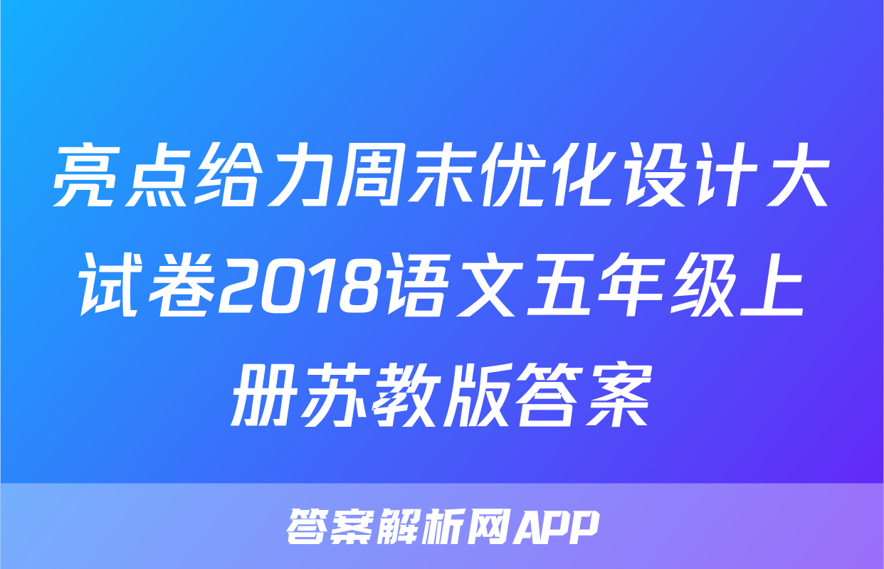 亮点给力周末优化设计大试卷2018语文五年级上册苏教版答案