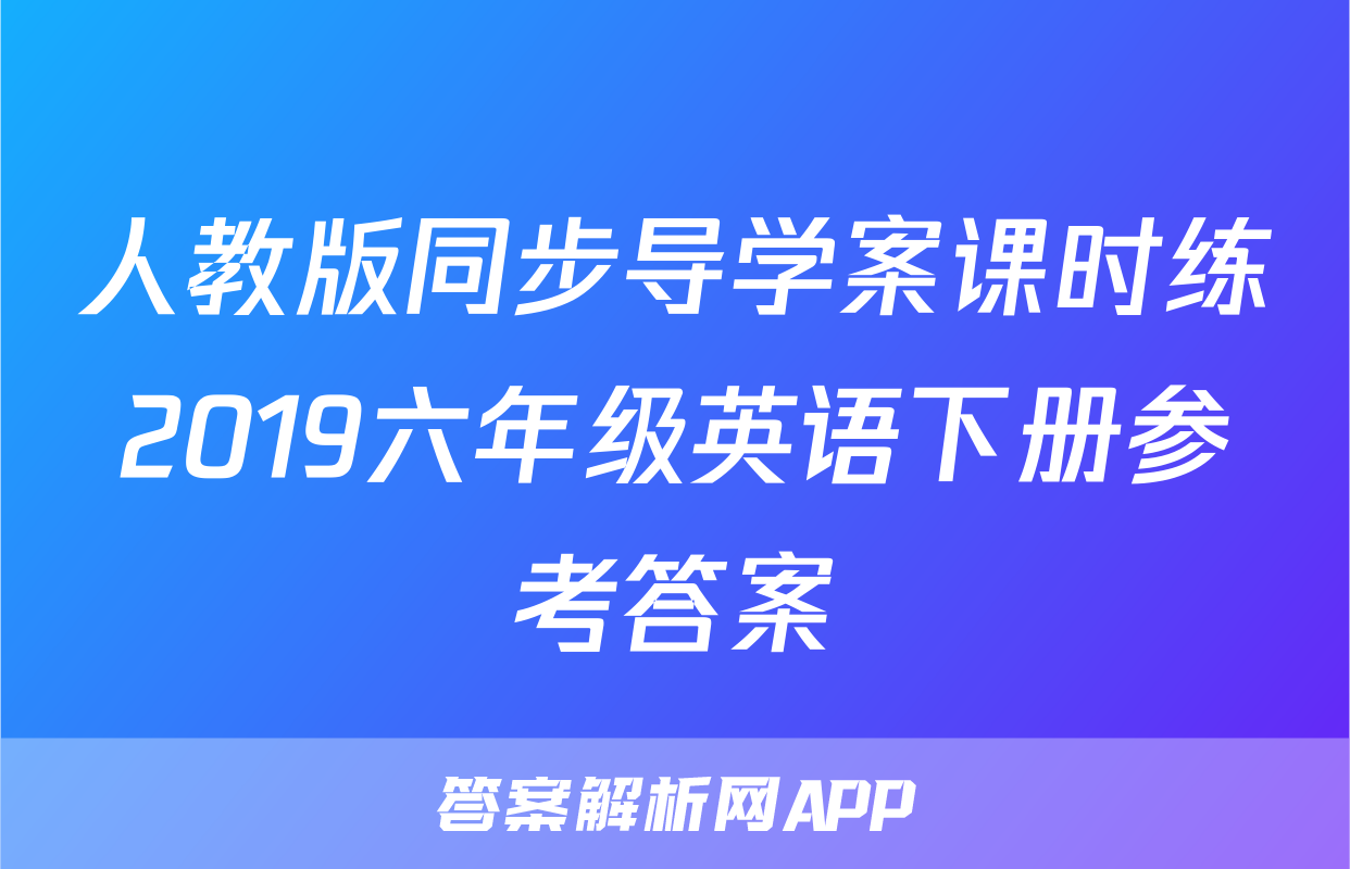 人教版同步导学案课时练2019六年级英语下册参考答案