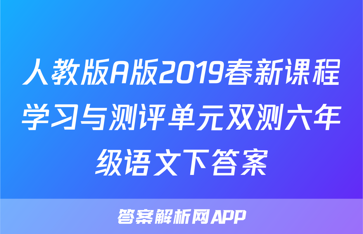 人教版A版2019春新课程学习与测评单元双测六年级语文下答案