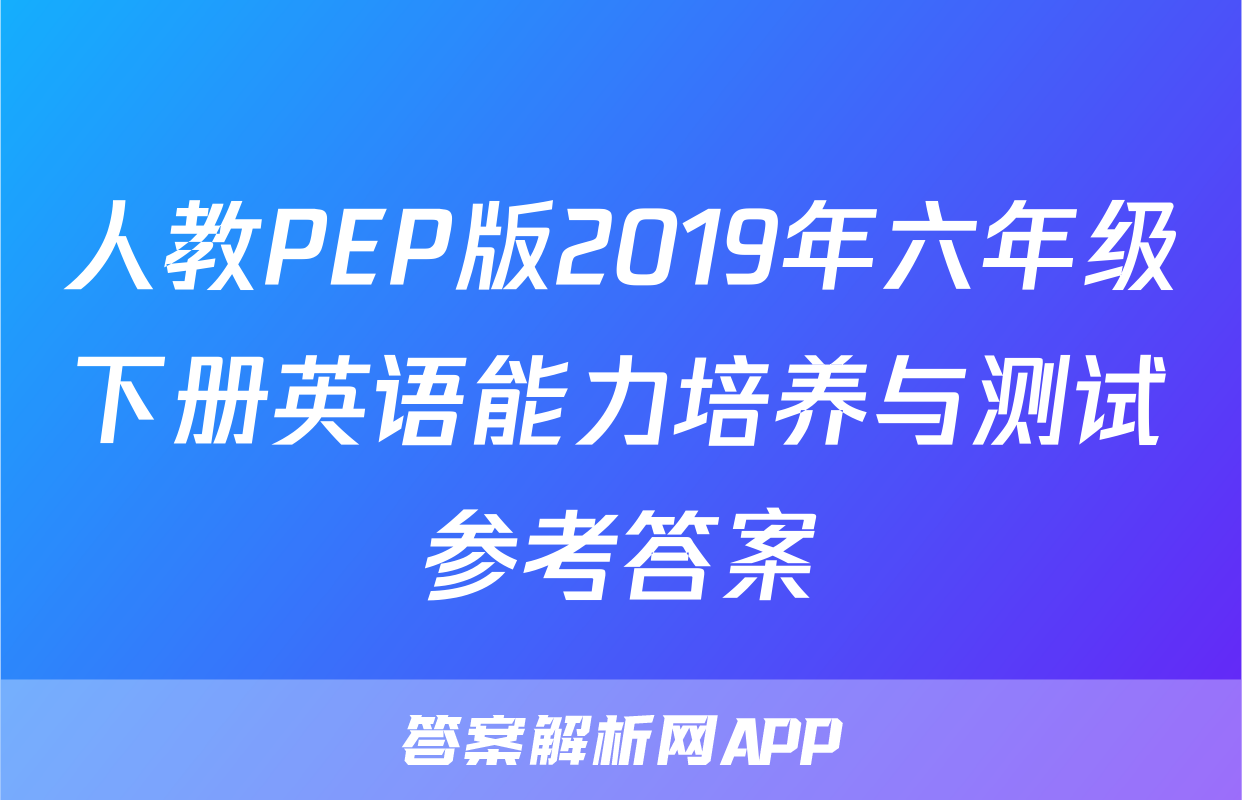 人教PEP版2019年六年级下册英语能力培养与测试参考答案