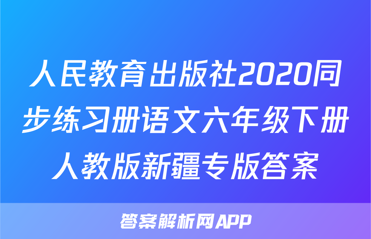 人民教育出版社2020同步练习册语文六年级下册人教版新疆专版答案