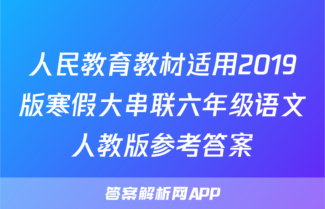 人民教育教材适用2019版寒假大串联六年级语文人教版参考答案