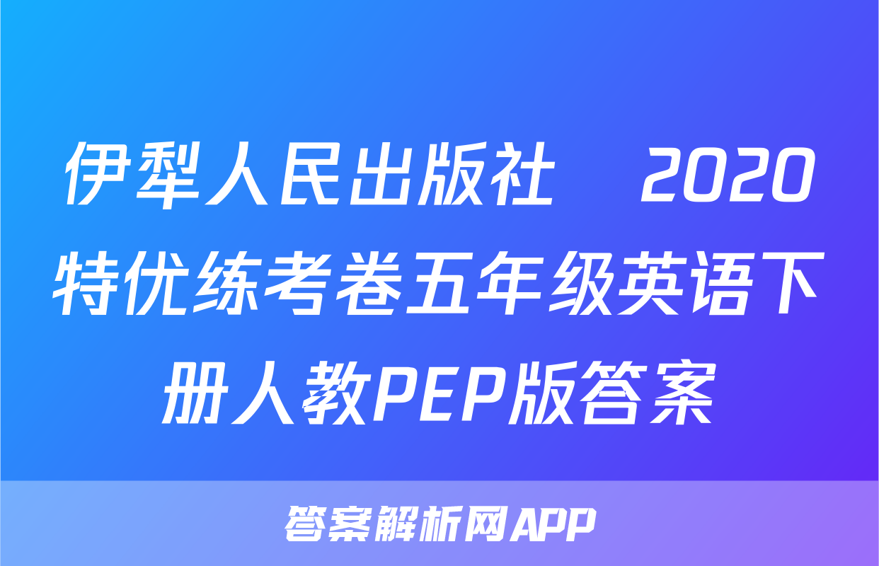 伊犁人民出版社​2020特优练考卷五年级英语下册人教PEP版答案