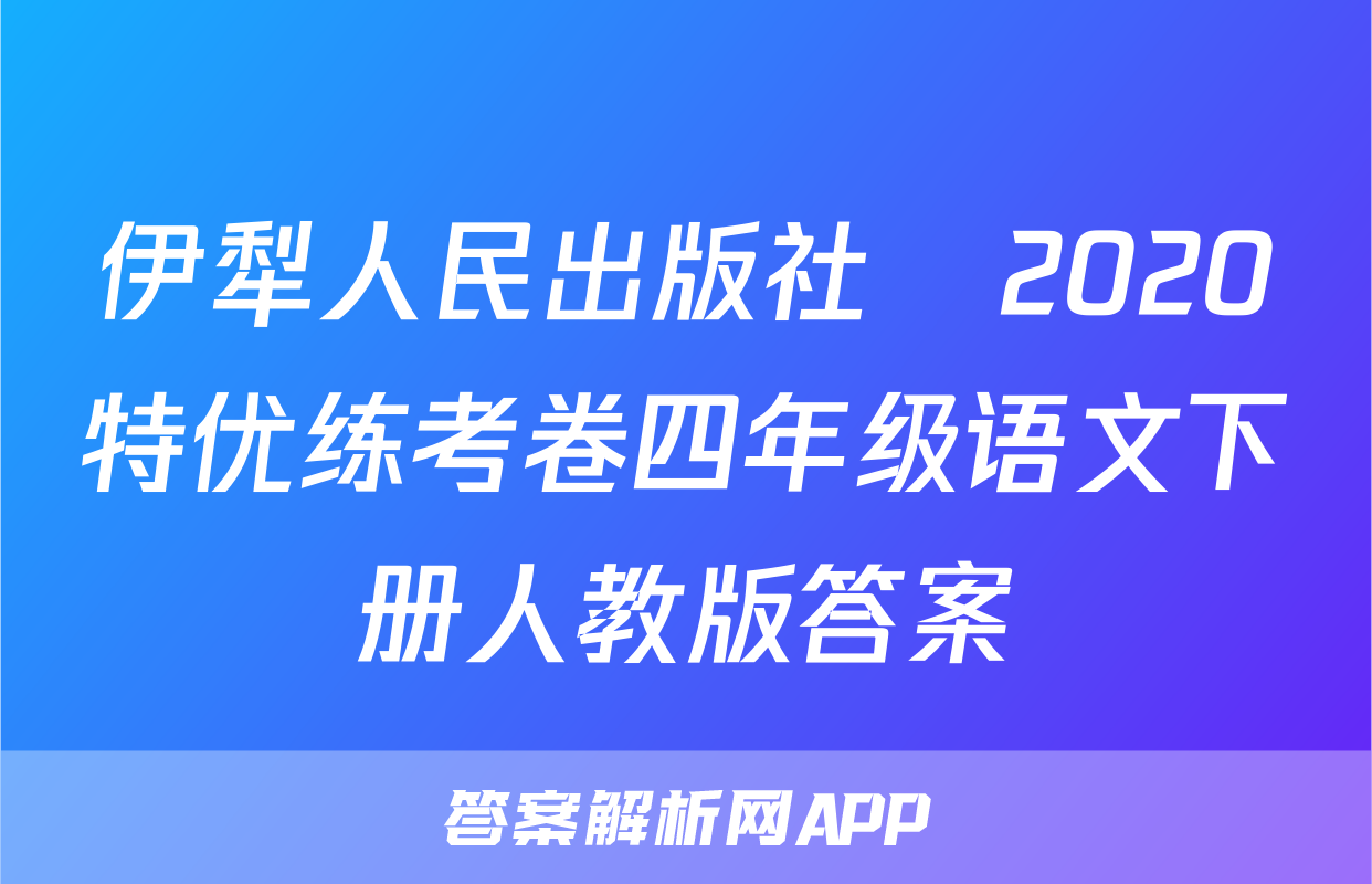 伊犁人民出版社​2020特优练考卷四年级语文下册人教版答案
