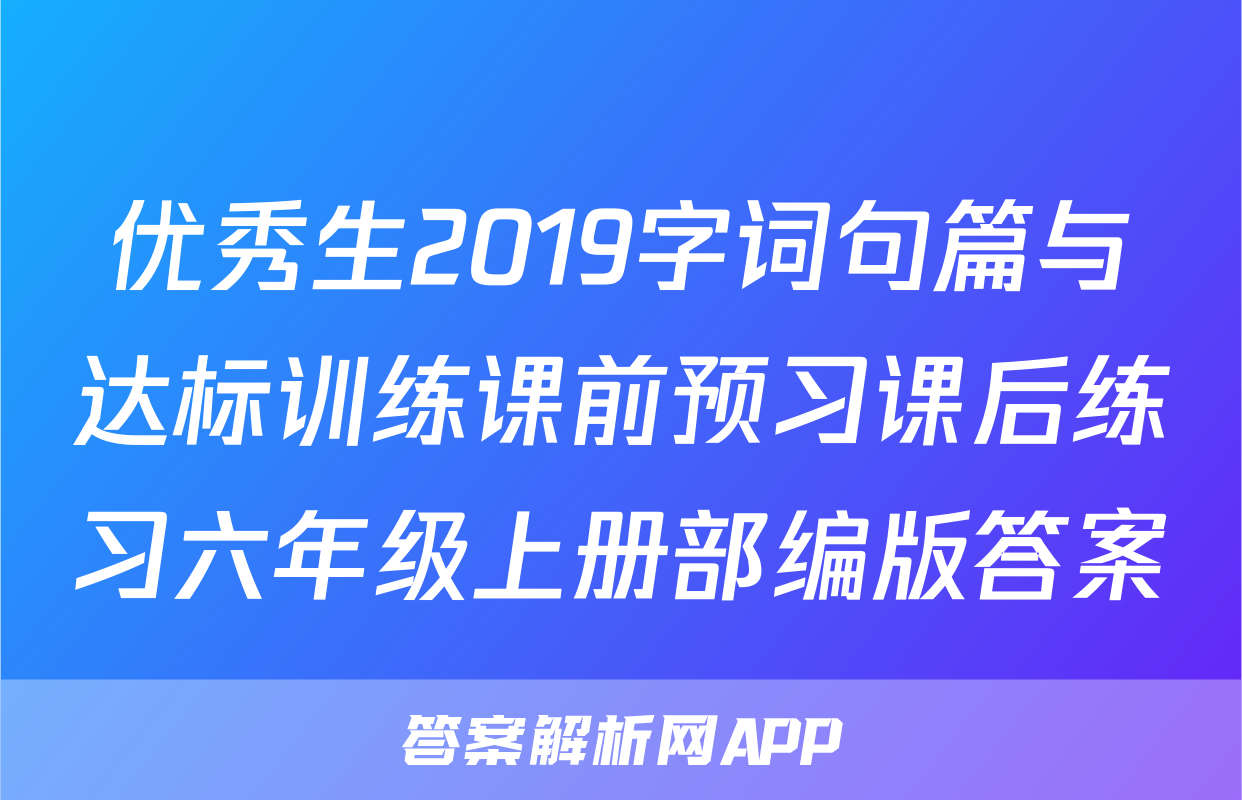 优秀生2019字词句篇与达标训练课前预习课后练习六年级上册部编版答案