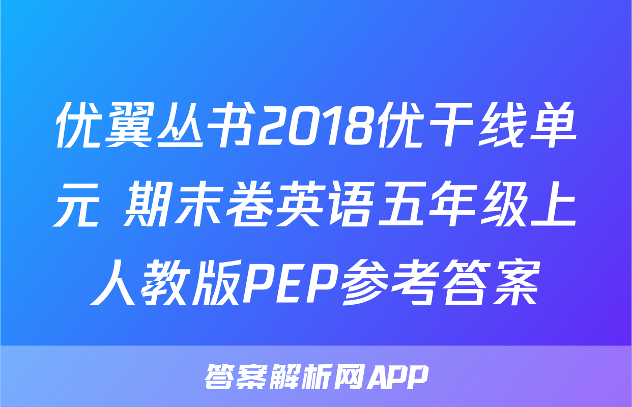 优翼丛书2018优干线单元+期末卷英语五年级上人教版PEP参考答案