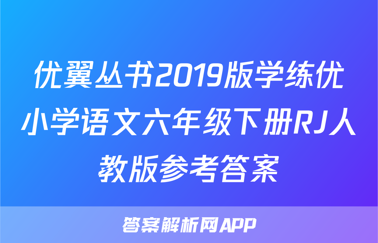 优翼丛书2019版学练优小学语文六年级下册RJ人教版参考答案