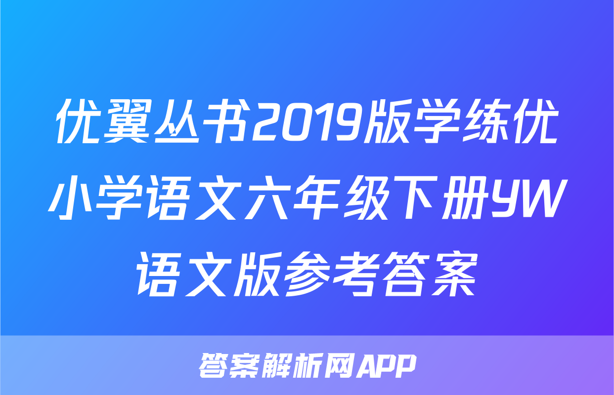 优翼丛书2019版学练优小学语文六年级下册YW语文版参考答案