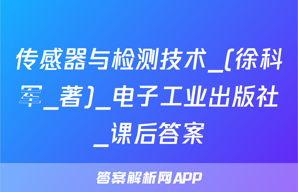 传感器与检测技术_(徐科军_著)_电子工业出版社_课后答案