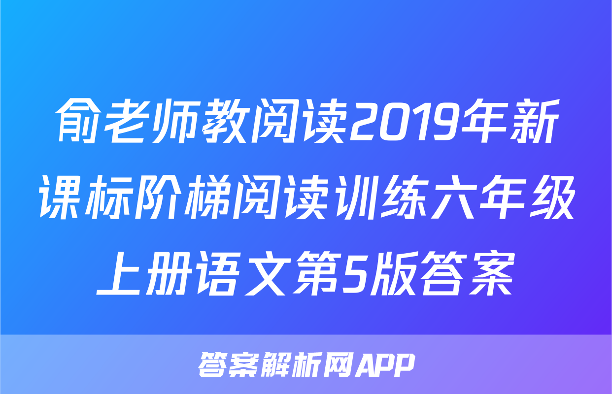 俞老师教阅读2019年新课标阶梯阅读训练六年级上册语文第5版答案