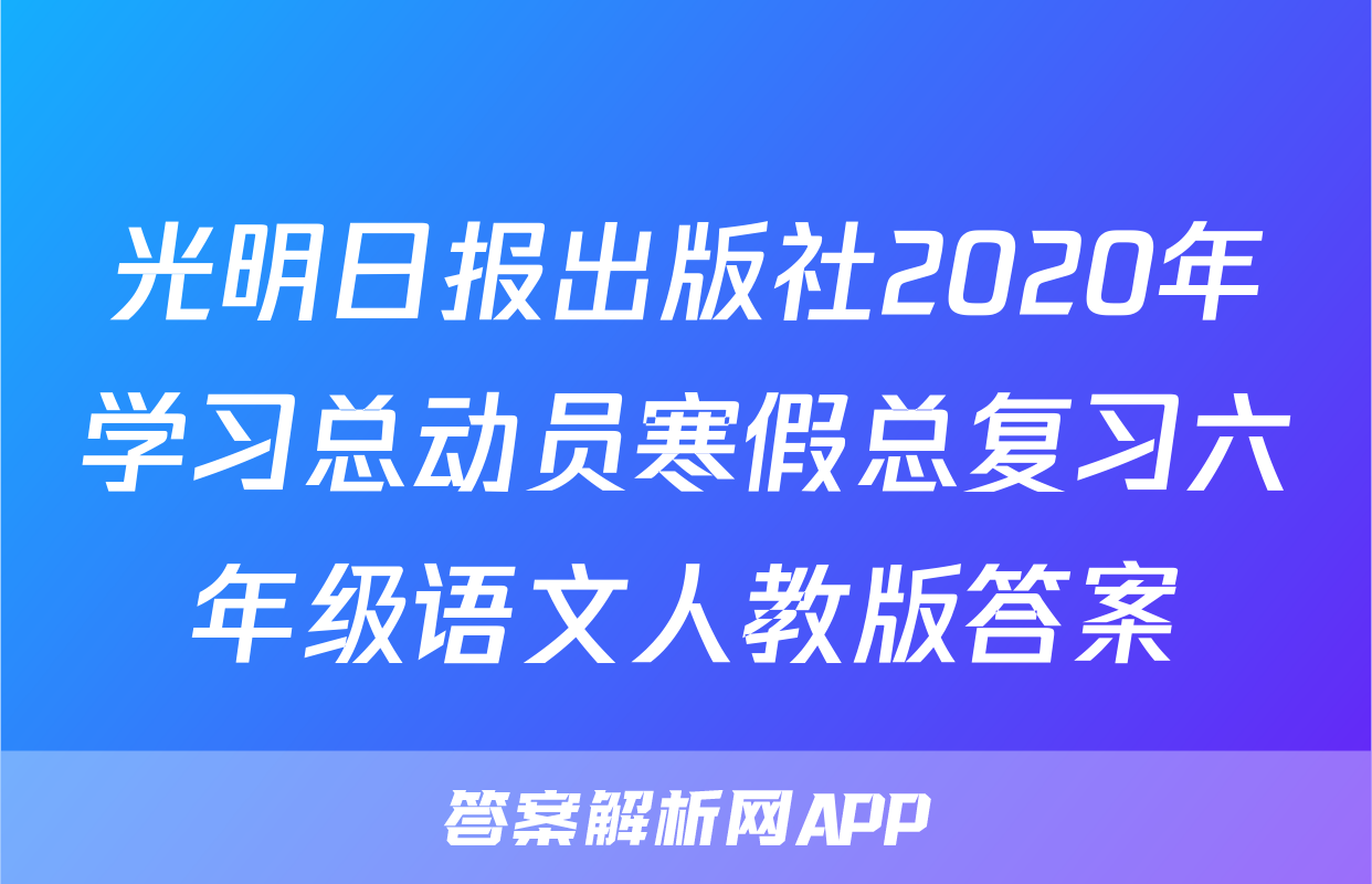光明日报出版社2020年学习总动员寒假总复习六年级语文人教版答案