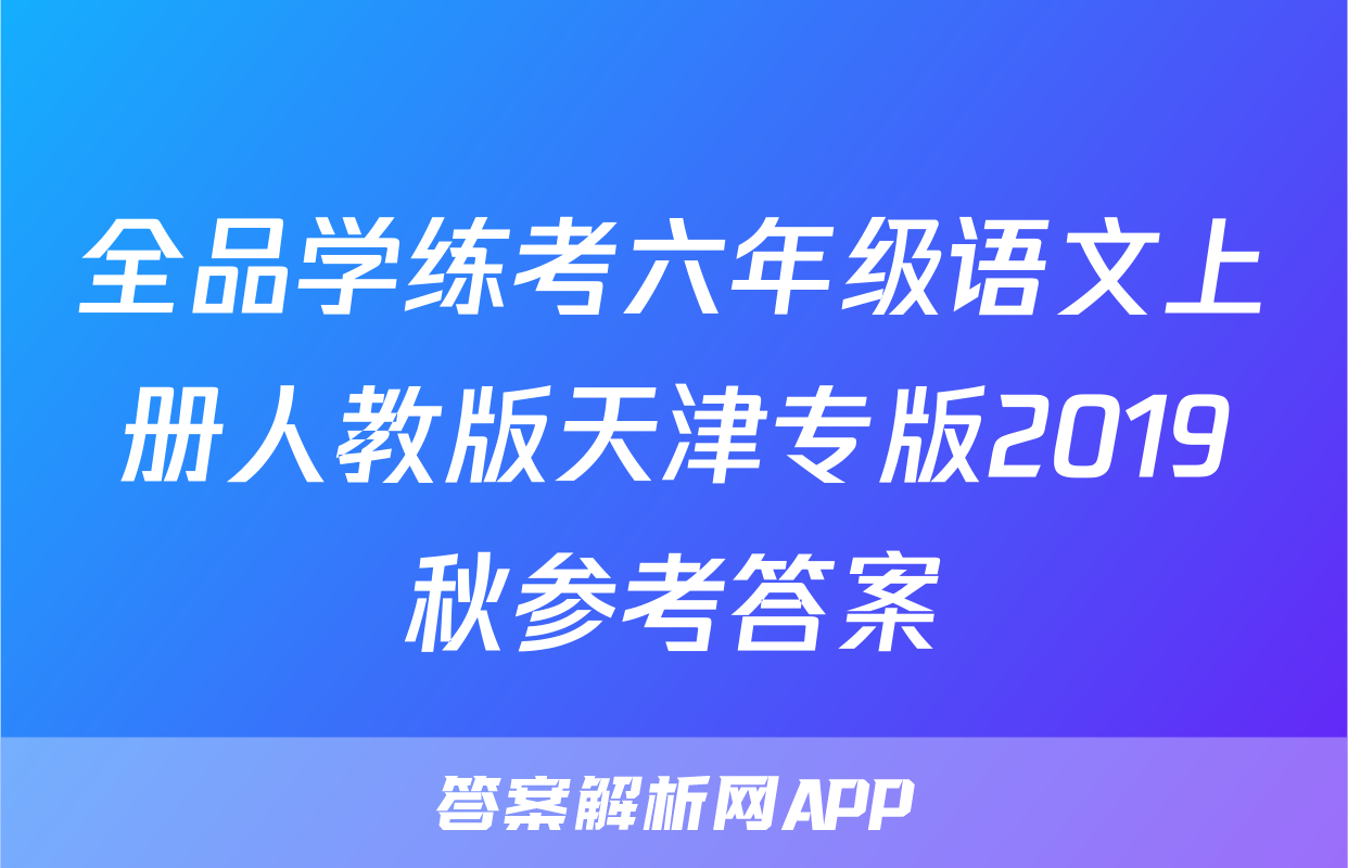 全品学练考六年级语文上册人教版天津专版2019秋参考答案