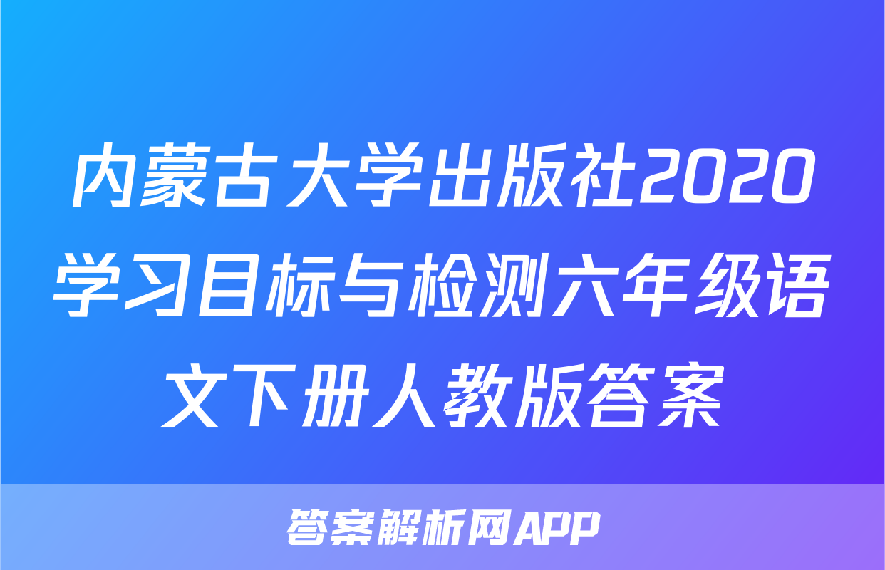 内蒙古大学出版社2020学习目标与检测六年级语文下册人教版答案