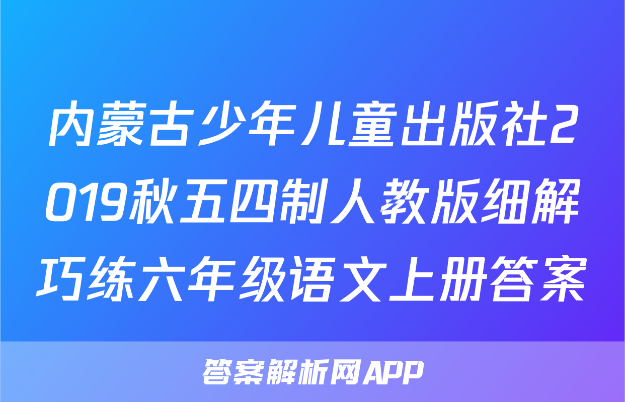 内蒙古少年儿童出版社2019秋五四制人教版细解巧练六年级语文上册答案