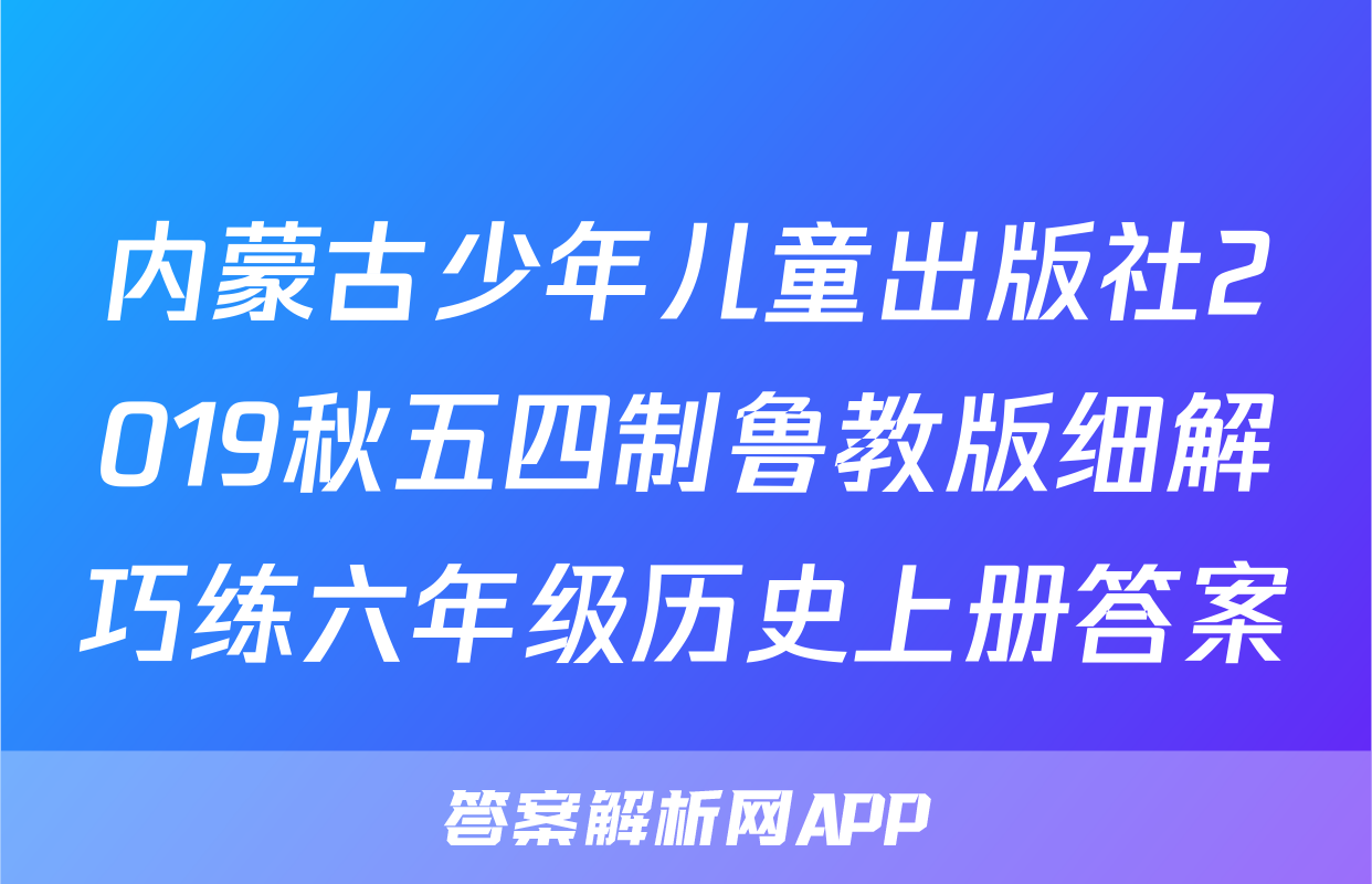 内蒙古少年儿童出版社2019秋五四制鲁教版细解巧练六年级历史上册答案