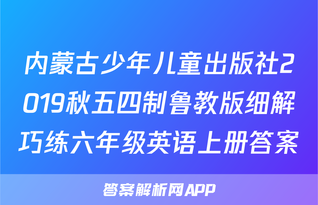 内蒙古少年儿童出版社2019秋五四制鲁教版细解巧练六年级英语上册答案