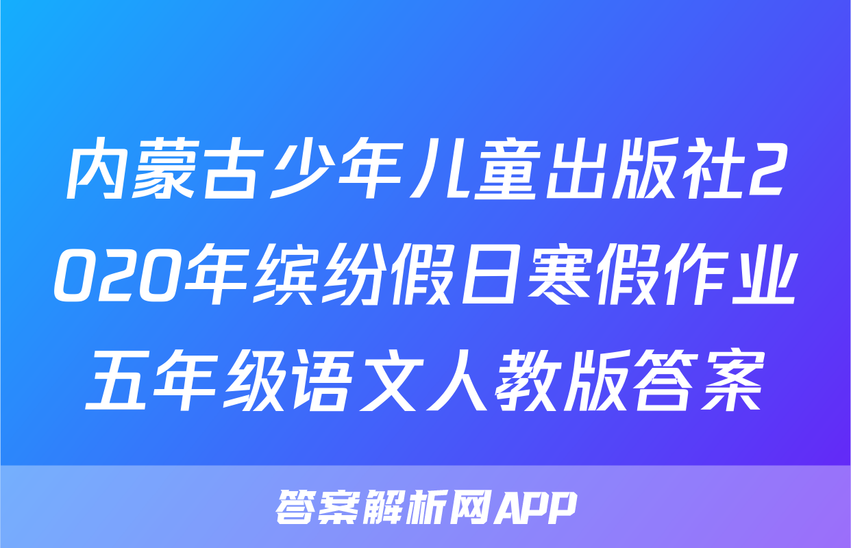 内蒙古少年儿童出版社2020年缤纷假日寒假作业五年级语文人教版答案