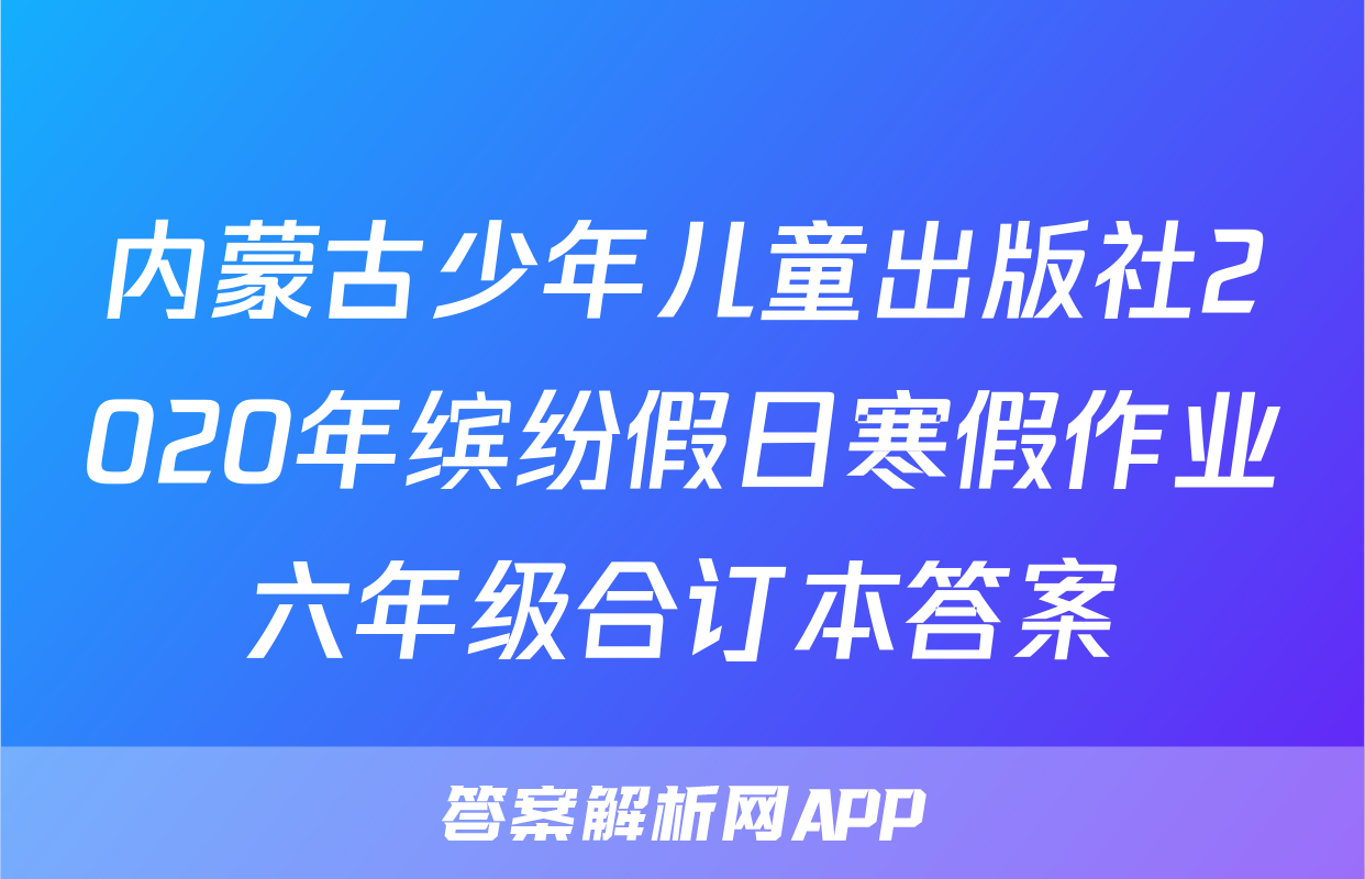 内蒙古少年儿童出版社2020年缤纷假日寒假作业六年级合订本答案