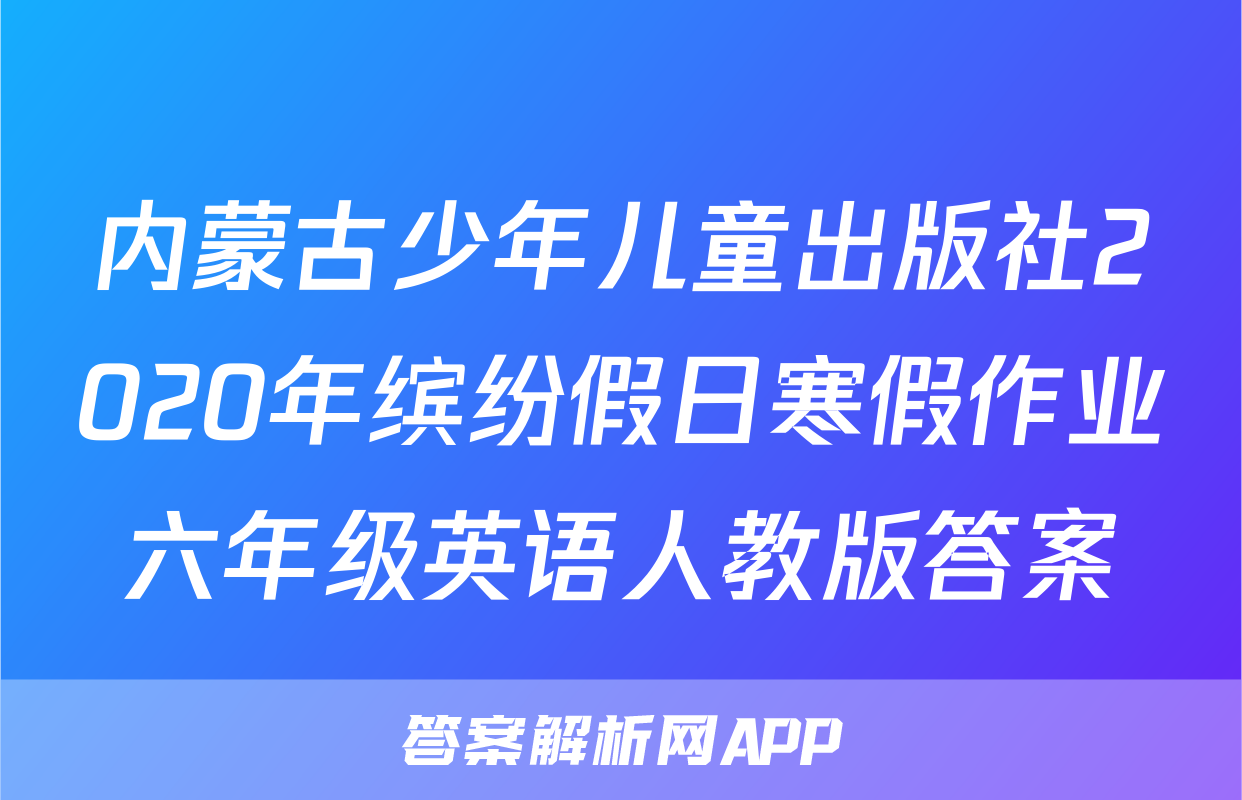 内蒙古少年儿童出版社2020年缤纷假日寒假作业六年级英语人教版答案