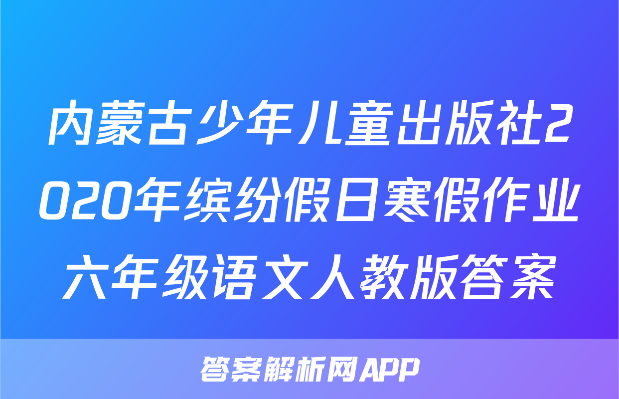 内蒙古少年儿童出版社2020年缤纷假日寒假作业六年级语文人教版答案