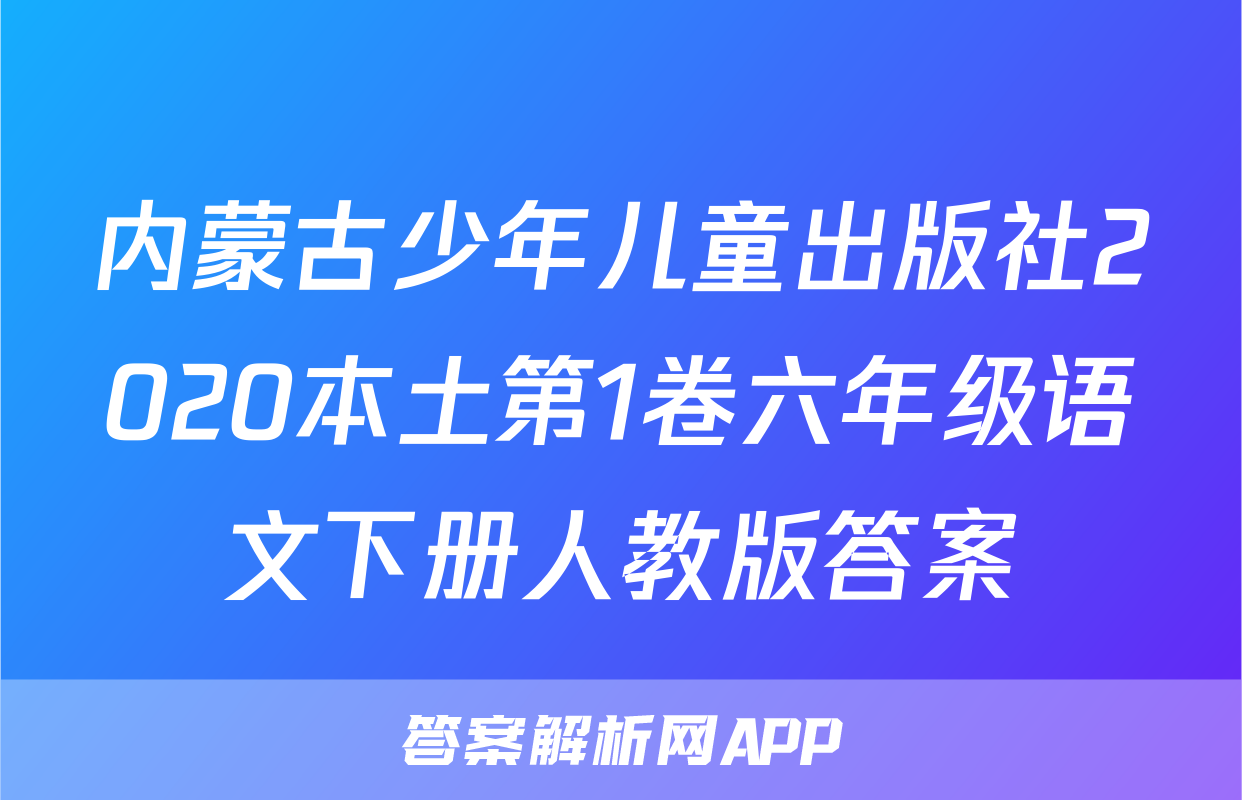 内蒙古少年儿童出版社2020本土第1卷六年级语文下册人教版答案