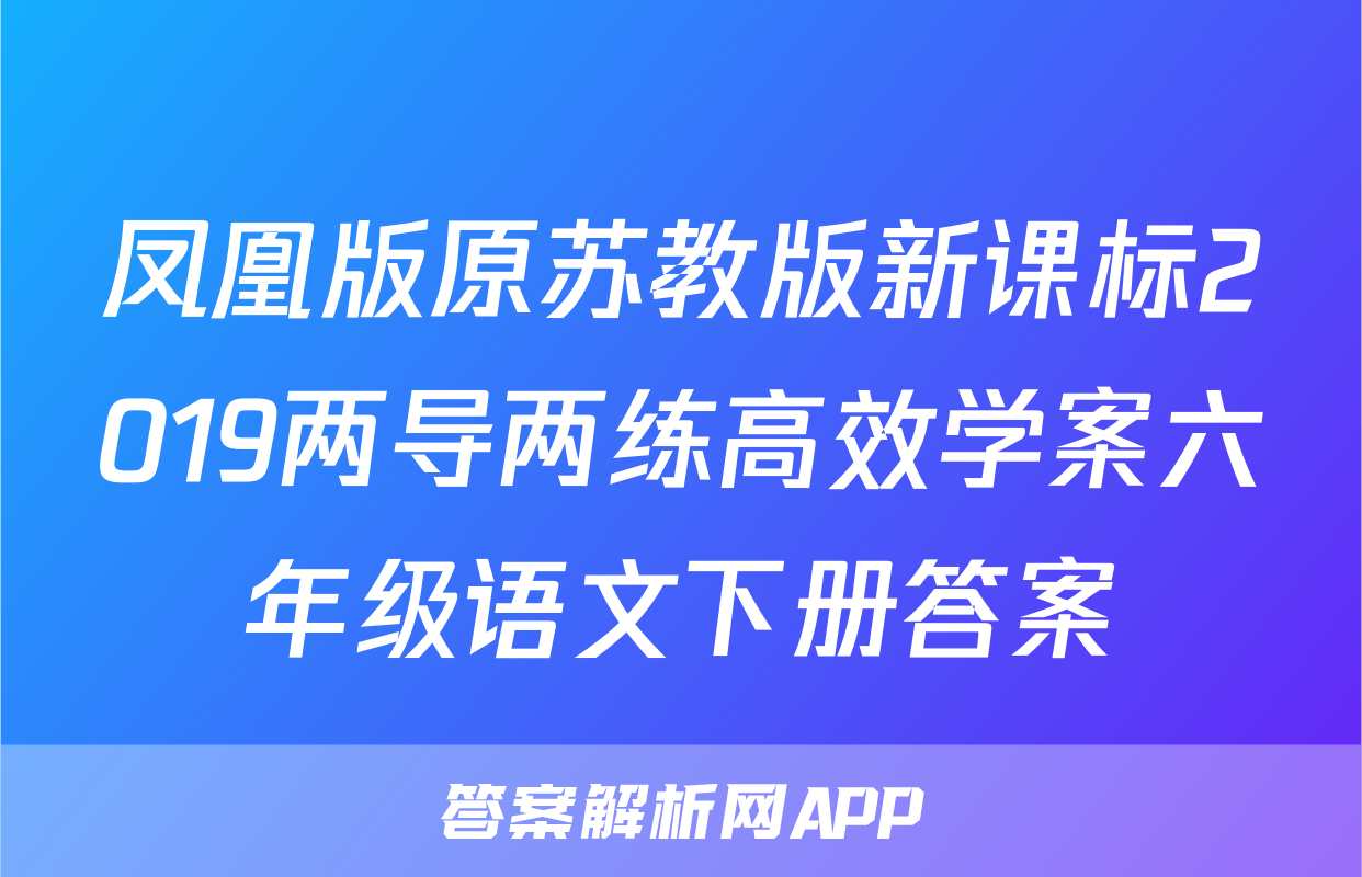 凤凰版原苏教版新课标2019两导两练高效学案六年级语文下册答案