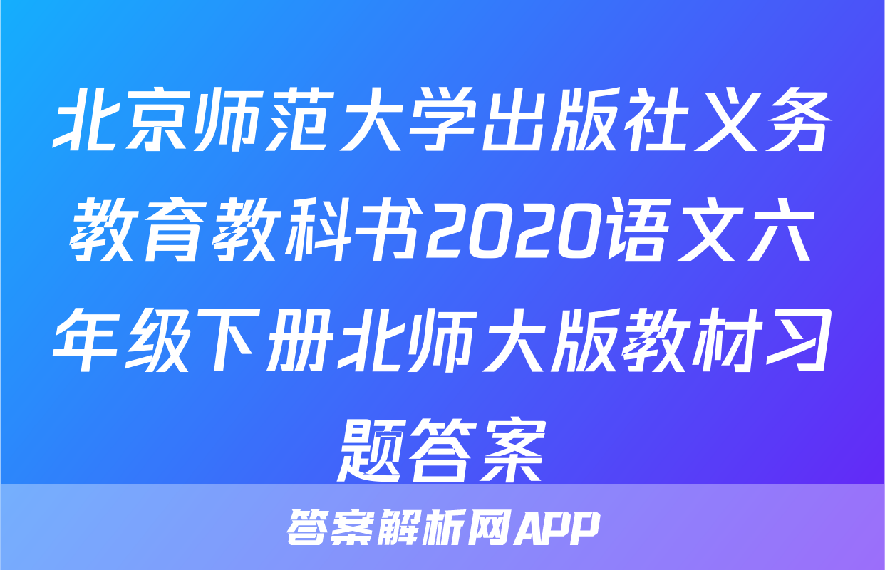 北京师范大学出版社义务教育教科书2020语文六年级下册北师大版教材习题答案