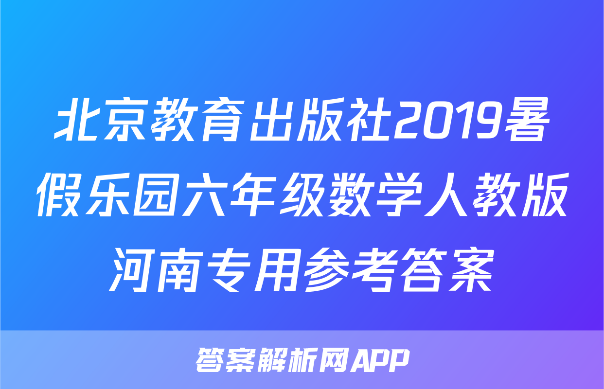 北京教育出版社2019暑假乐园六年级数学人教版河南专用参考答案