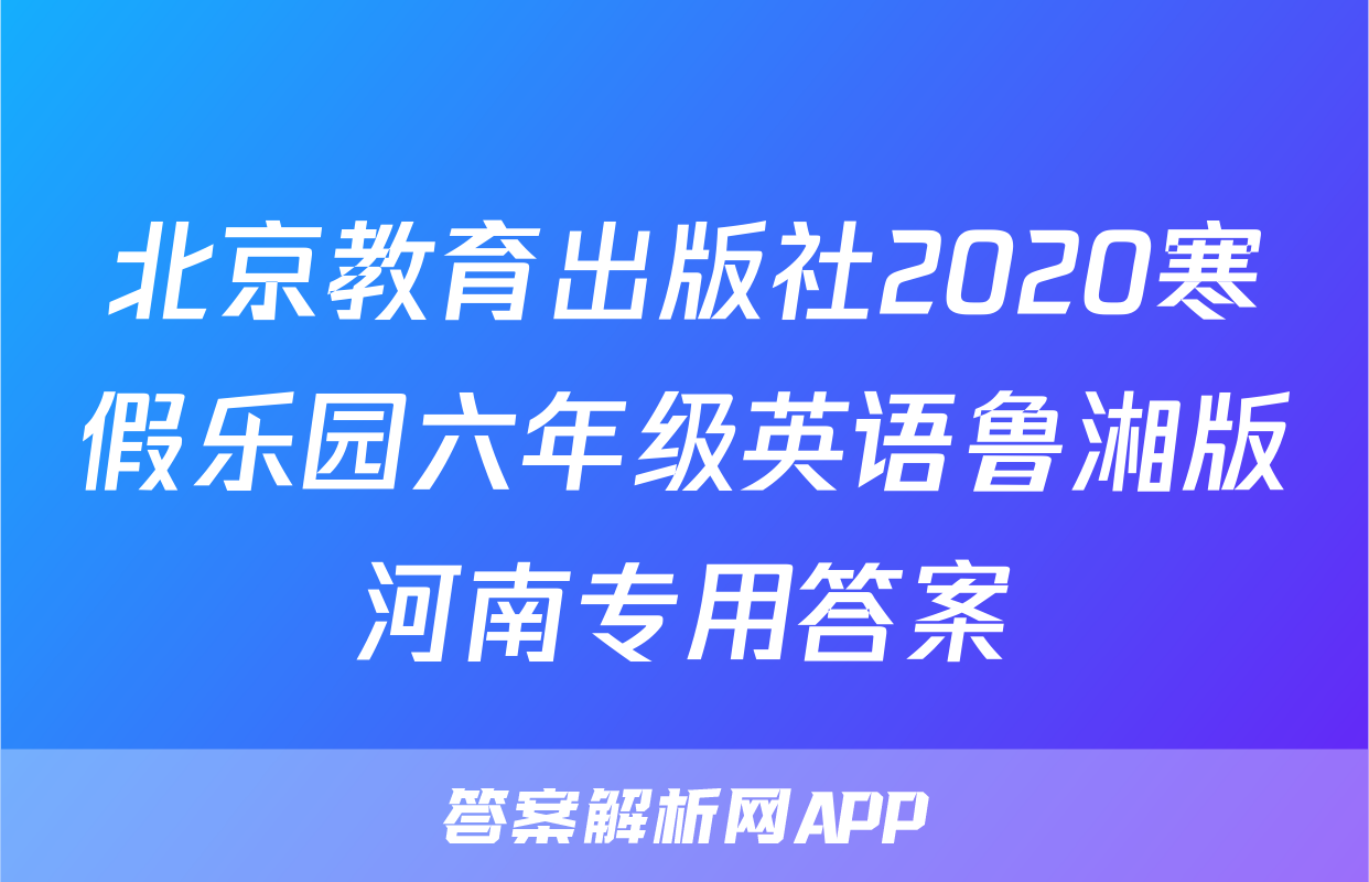 北京教育出版社2020寒假乐园六年级英语鲁湘版河南专用答案