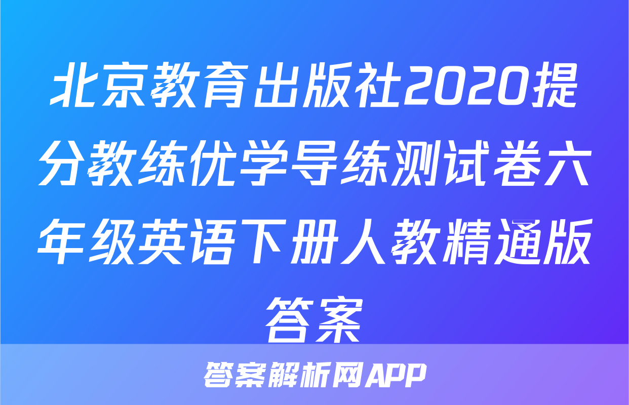 北京教育出版社2020提分教练优学导练测试卷六年级英语下册人教精通版答案