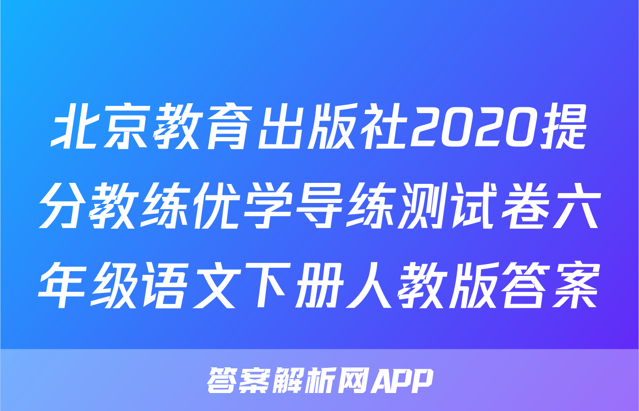 北京教育出版社2020提分教练优学导练测试卷六年级语文下册人教版答案