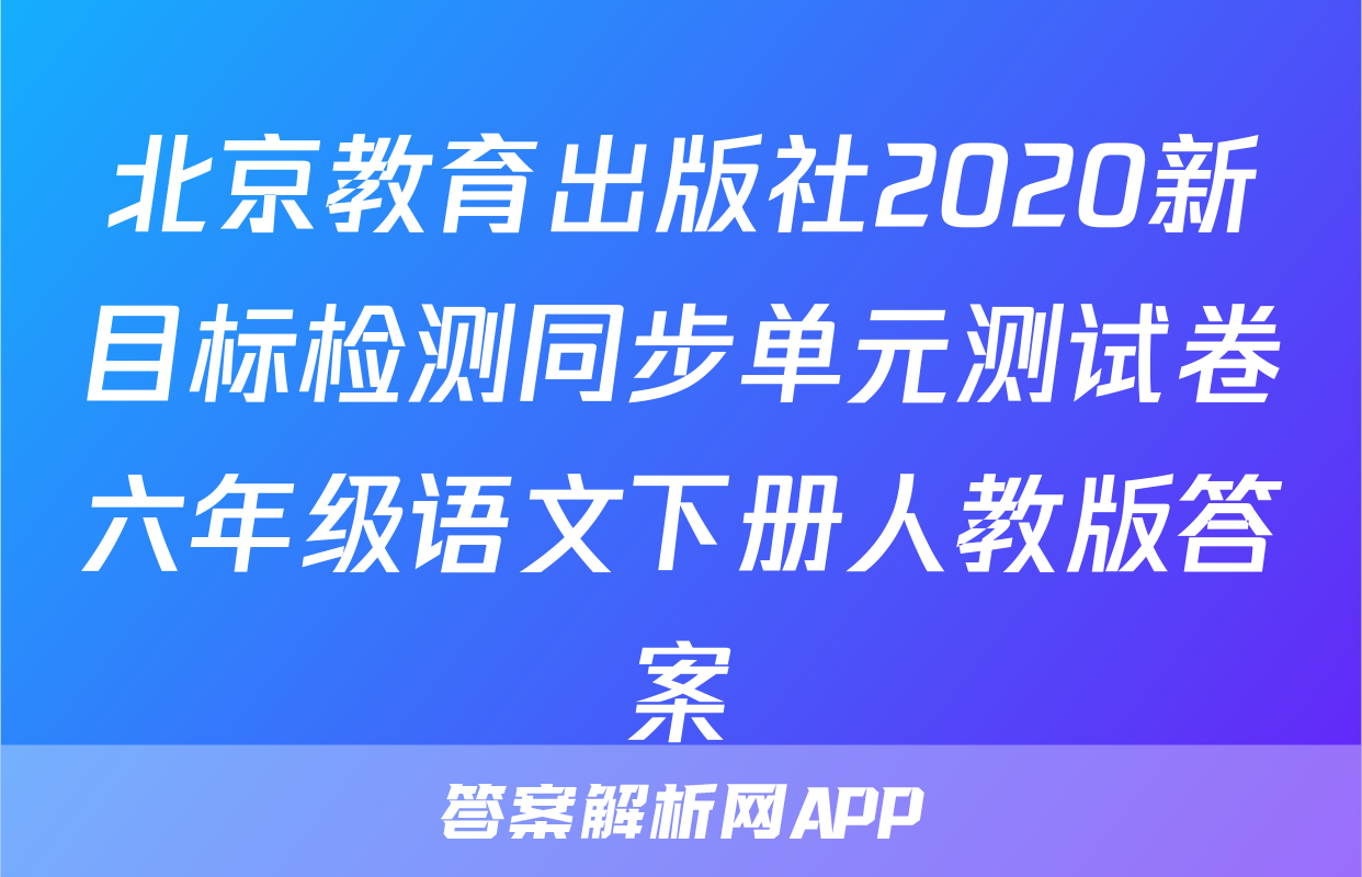 北京教育出版社2020新目标检测同步单元测试卷六年级语文下册人教版答案