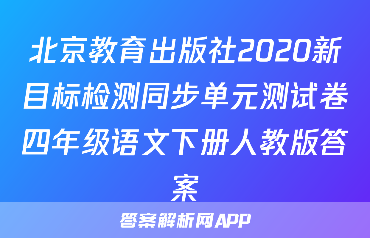 北京教育出版社2020新目标检测同步单元测试卷四年级语文下册人教版答案