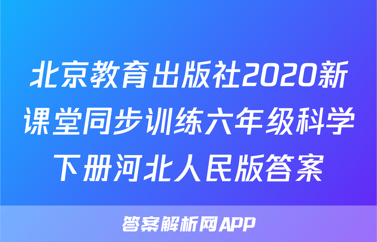 北京教育出版社2020新课堂同步训练六年级科学下册河北人民版答案