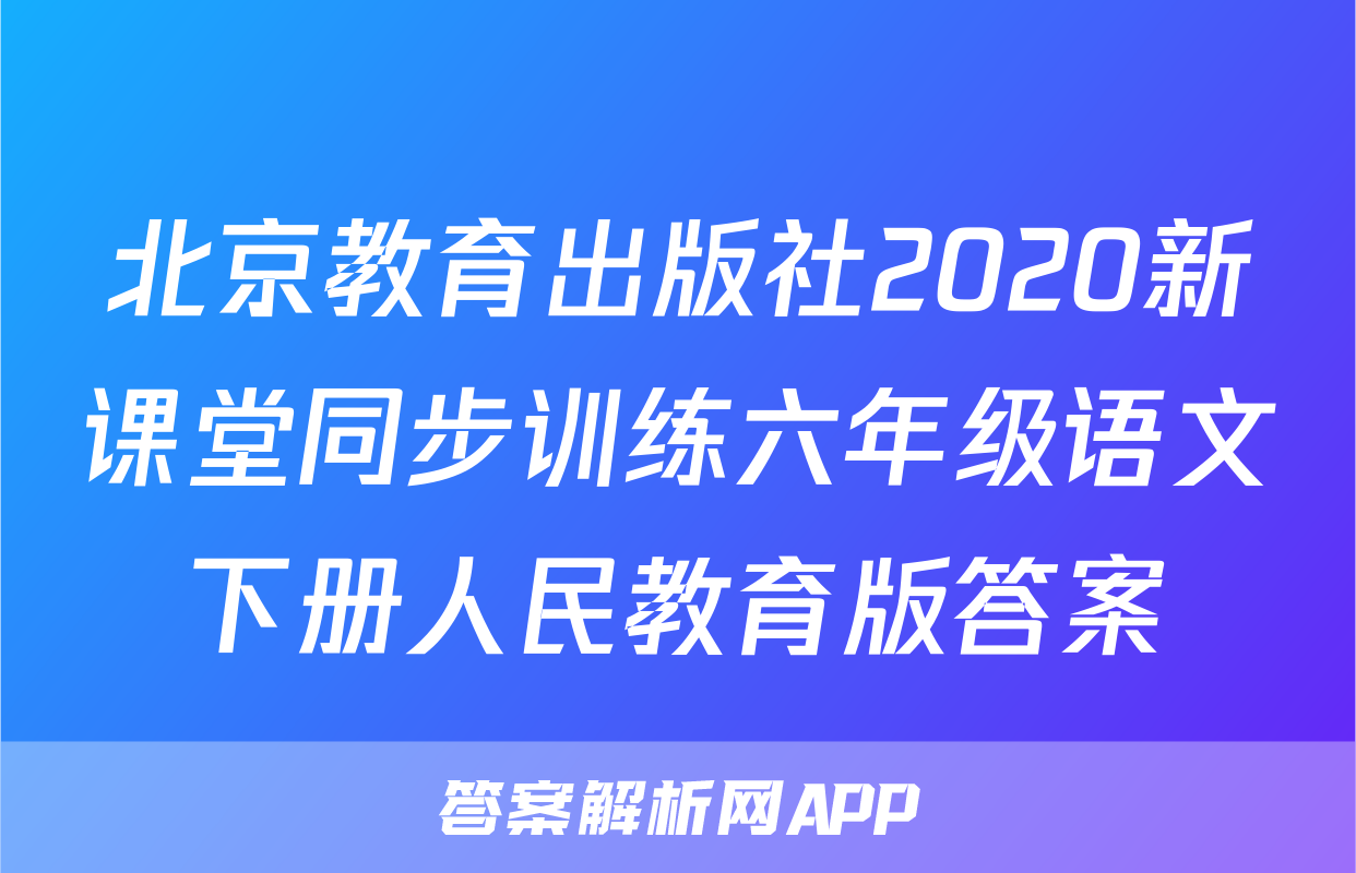 北京教育出版社2020新课堂同步训练六年级语文下册人民教育版答案