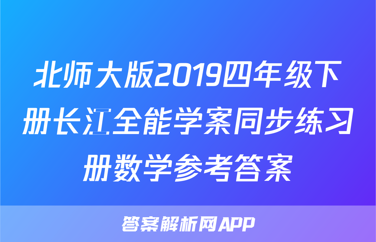 北师大版2019四年级下册长江全能学案同步练习册数学参考答案