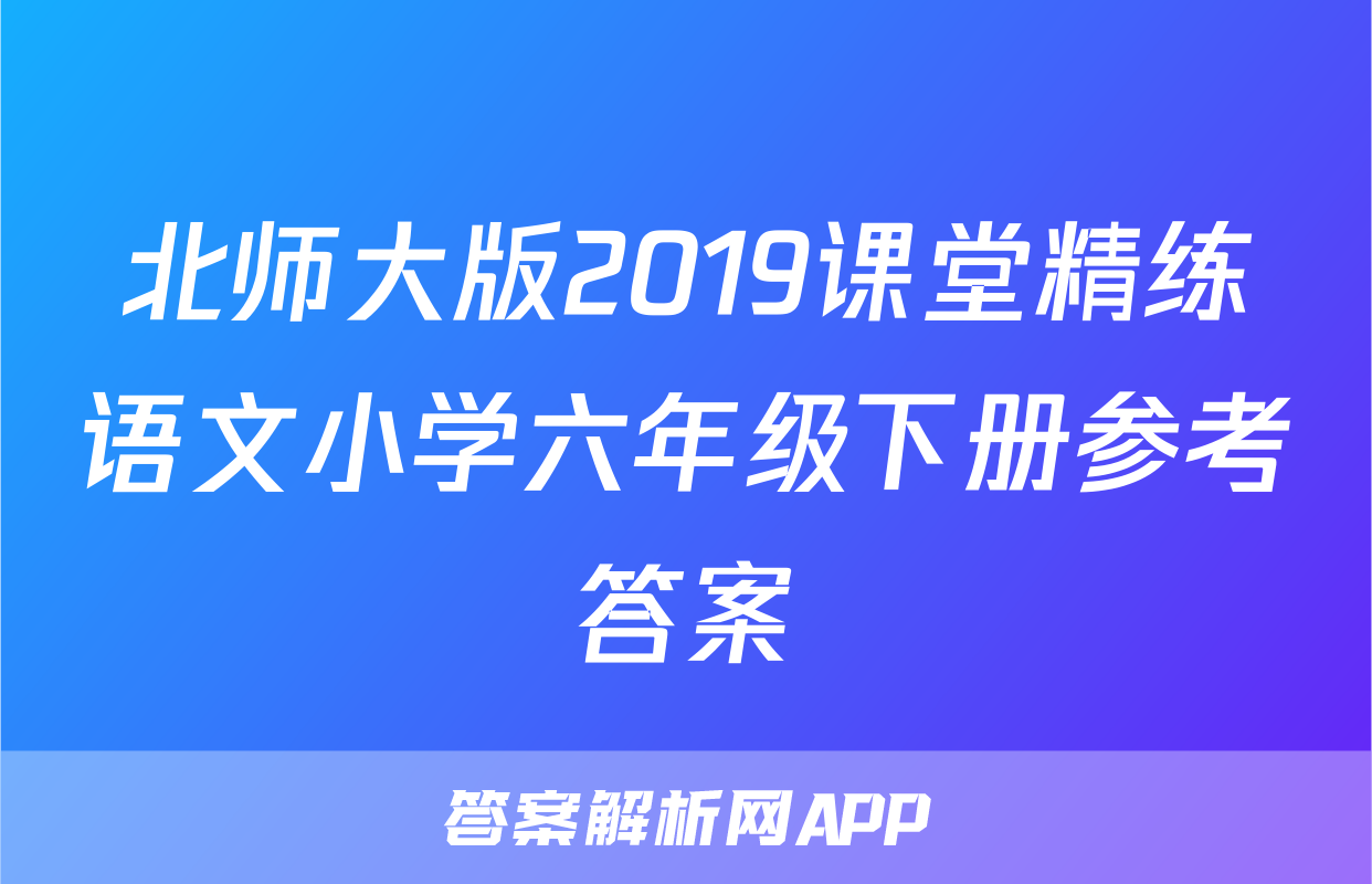 北师大版2019课堂精练语文小学六年级下册参考答案