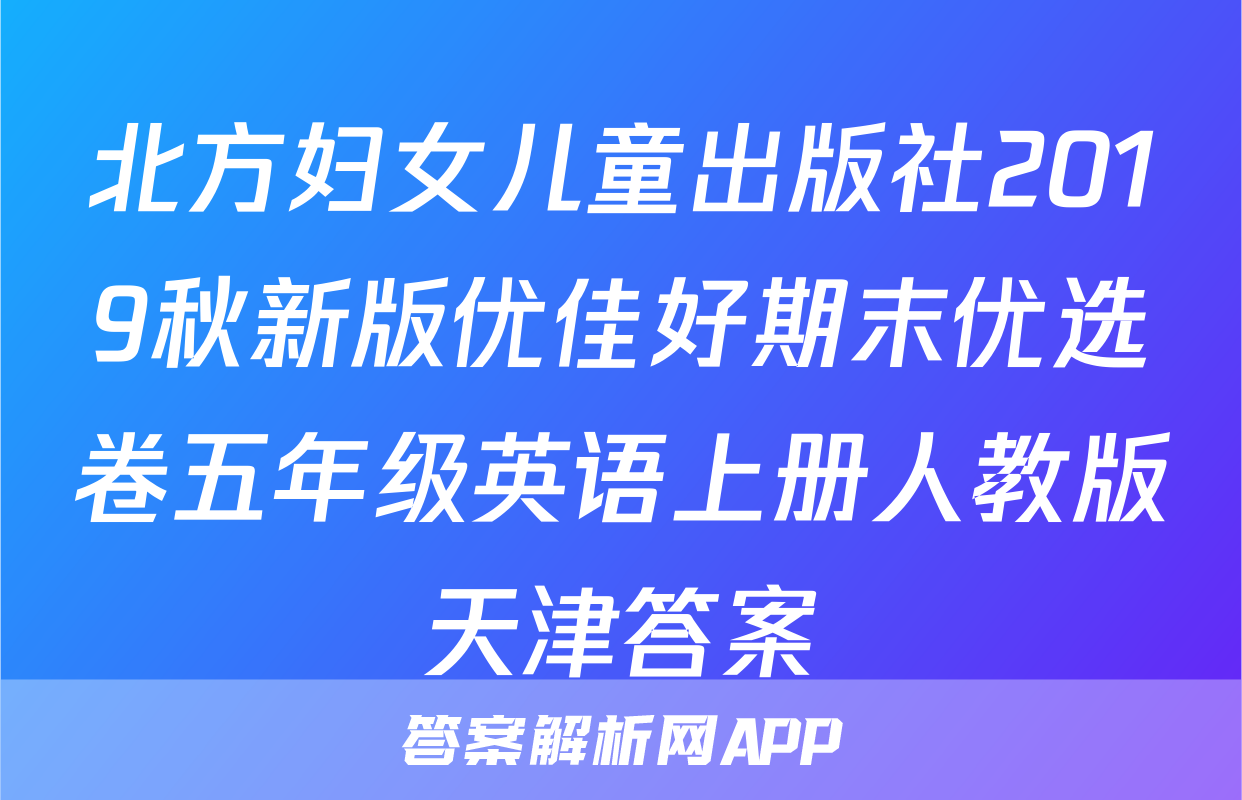 北方妇女儿童出版社2019秋新版优佳好期末优选卷五年级英语上册人教版天津答案