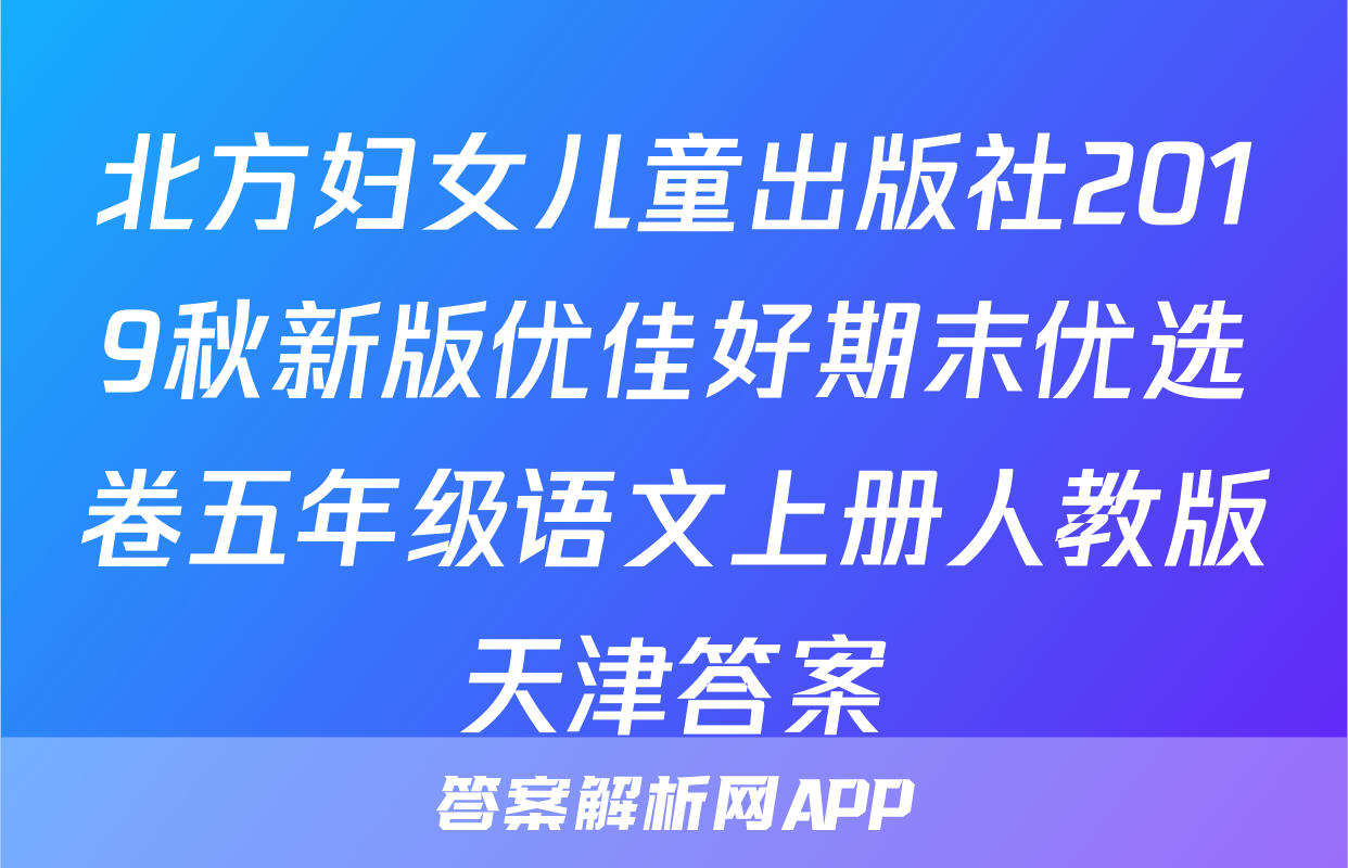 北方妇女儿童出版社2019秋新版优佳好期末优选卷五年级语文上册人教版天津答案