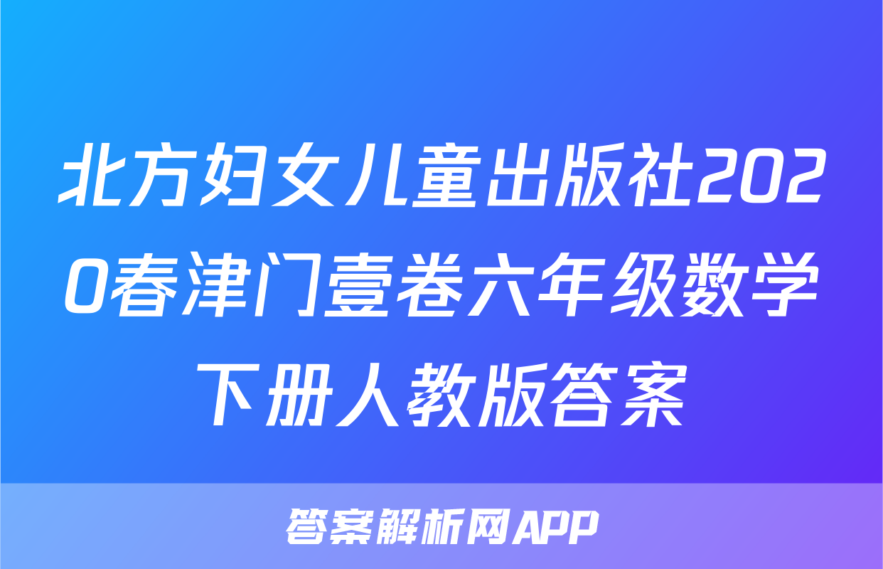 北方妇女儿童出版社2020春津门壹卷六年级数学下册人教版答案
