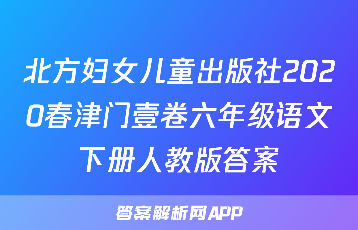 北方妇女儿童出版社2020春津门壹卷六年级语文下册人教版答案